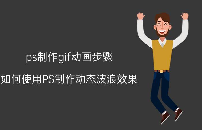 ps制作gif动画步骤 如何使用PS制作动态波浪效果？